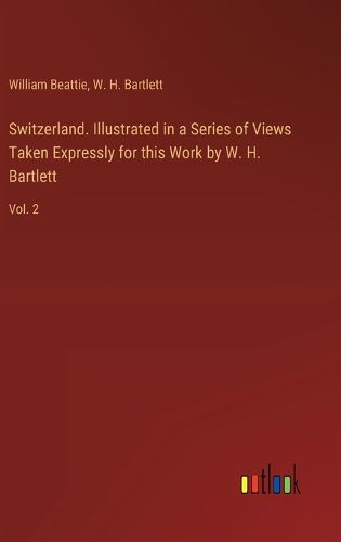 Cover image for Switzerland. Illustrated in a Series of Views Taken Expressly for this Work by W. H. Bartlett
