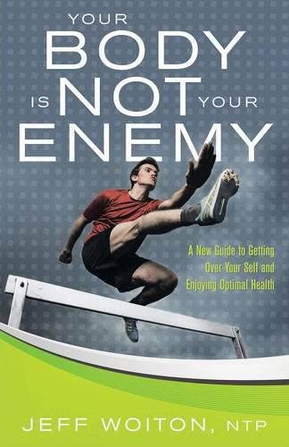 Cover image for Your Body Is Not Your Enemy: A New Guide to Getting Over Your Self and Enjoying Optimal Health