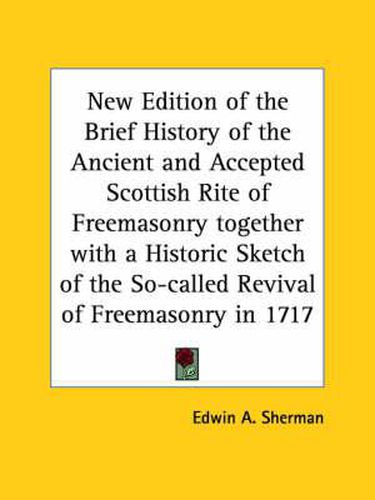 Cover image for New Edition of the Brief History of the Ancient and Accepted Scottish Rite of Freemasonry Together with a Historic Sketch of the So-called Revival of