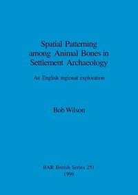 Cover image for Spatial Patterning Among Animal Bones in Settlement Archaeology: An English regional exploration