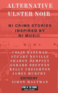 Cover image for Alternative Ulster Noir: Northern Irish Crime Stories Inspired by Northern Irish Music