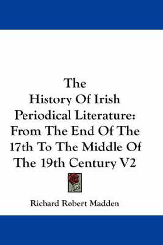 Cover image for The History Of Irish Periodical Literature: From The End Of The 17th To The Middle Of The 19th Century V2