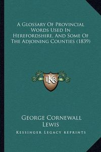 Cover image for A Glossary of Provincial Words Used in Herefordshire, and Some of the Adjoining Counties (1839)