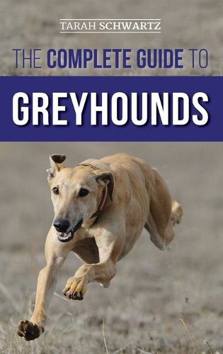 Cover image for The Complete Guide to Greyhounds: Finding, Raising, Training, Exercising, Socializing, Properly Feeding and Loving Your New Greyhound Dog