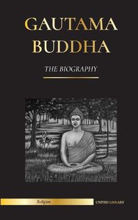 Cover image for Gautama Buddha: The Biography - The Life, Teachings, Path and Wisdom of The Awakened One (Buddhism)