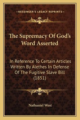 Cover image for The Supremacy of God's Word Asserted: In Reference to Certain Articles Written by Alethes in Defense of the Fugitive Slave Bill (1851)