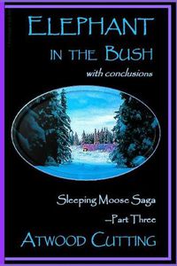 Cover image for Elephant in the Bush: Sleeping Moose Saga Part Three with Conclusions