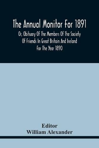 The Annual Monitor For 1891 Or, Obituary Of The Members Of The Society Of Friends In Great Britain And Ireland For The Year 1890