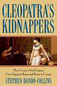 Cover image for Cleopatra's Kidnappers: How Caesar's Sixth Legion Gave Egypt to Rome and Rome to Caesar
