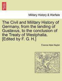 Cover image for The Civil and Military History of Germany, from the Landing of Gustavus, to the Conclusion of the Treaty of Westphalia. [Edited by F. G. H.]