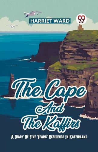 Cover image for The Cape And The Kaffirs A Diary Of Five Years' Residence In Kaffirland