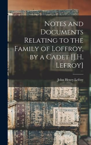 Cover image for Notes and Documents Relating to the Family of Loffroy, by a Cadet [J.H. Lefroy]