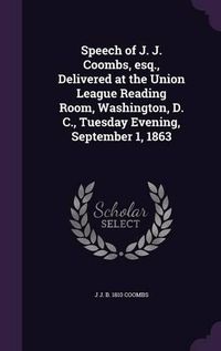 Cover image for Speech of J. J. Coombs, Esq., Delivered at the Union League Reading Room, Washington, D. C., Tuesday Evening, September 1, 1863