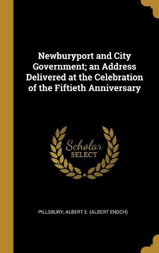 Cover image for Newburyport and City Government; an Address Delivered at the Celebration of the Fiftieth Anniversary
