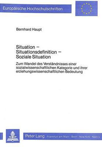 Cover image for Situation - Situationsdefinition - Soziale Situation: Zum Wandel Des Verstaendnisses Einer Sozialwissenschaftlichen Kategorie Und Ihrer Erziehungswissenschaftlichen Bedeutung