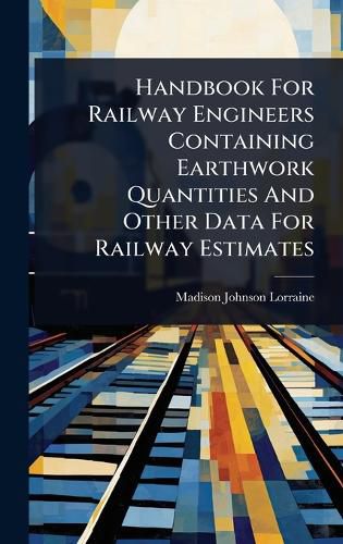 Cover image for Handbook For Railway Engineers Containing Earthwork Quantities And Other Data For Railway Estimates