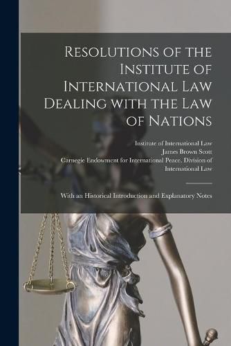 Resolutions of the Institute of International Law Dealing With the Law of Nations [microform]: With an Historical Introduction and Explanatory Notes