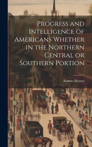 Cover image for Progress and Intelligence of Americans Whether in the Northern Central or Southern Portion