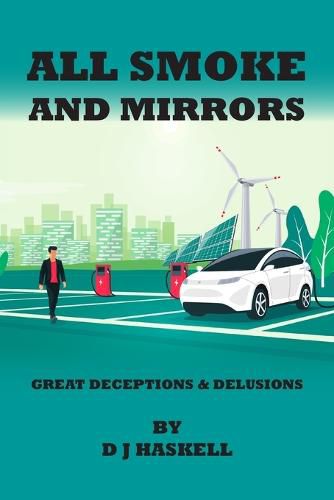 Cover image for All Smoke and Mirrors: 21st CENTURY ILLUSIONS, DELUSIONS, DECEPTIONS, INCOMPETENCE, WILFULNESS, SCAMS, DENIALS AND DOWNRIGHT LIES