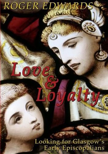 Cover image for Love & Loyalty - Looking for Glasgow's Early Episcopalians