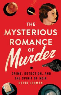 Cover image for The Mysterious Romance of Murder: Crime, Detection, and the Spirit of Noir