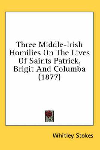 Cover image for Three Middle-Irish Homilies on the Lives of Saints Patrick, Brigit and Columba (1877)