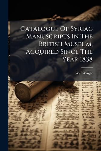 Cover image for Catalogue Of Syriac Manuscripts In The British Museum, Acquired Since The Year 1838