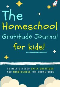 Cover image for The Homeschool Gratitude Journal for Kids: To Help Development Daily Gratitude and Mindfulness For Young Ones: A Positive Thinking and Gratitude Journal For Kids: 90 Days (6.69 X 9.61 Inch 102 Pages)