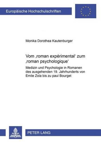 Vom 'Roman Experimental' Zum 'Roman Psychologique': Medizin Und Psychologie in Romanen Des Ausgehenden 19. Jahrhunderts Von Emile Zola Bis Zu Paul Bourget