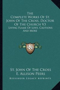 Cover image for The Complete Works of St. John of the Cross, Doctor of the Church V3: Living Flame of Love, Cautions and More