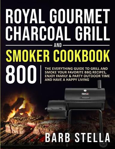 Cover image for Royal Gourmet Charcoal Grill & Smoker Cookbook 800: The Everything Guide to Grill and Smoke Your Favorite BBQ Recipes, Enjoy Family & Party Outdoor Time and Have A Happy Living