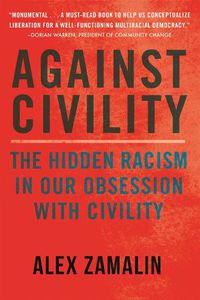 Cover image for Against Civility: The Hidden Racism in Our Obsession with Civility