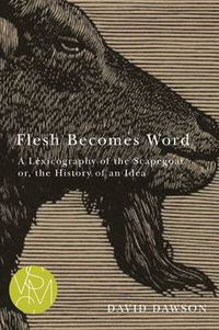 Cover image for Flesh Becomes Word: A Lexicography of the Scapegoat or, the History of an Idea