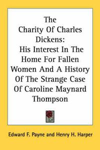 Cover image for The Charity of Charles Dickens: His Interest in the Home for Fallen Women and a History of the Strange Case of Caroline Maynard Thompson