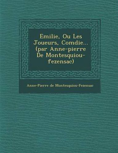 Cover image for Emilie, Ou Les Joueurs, Com Die... (Par Anne-Pierre de Montesquiou-Fezensac)