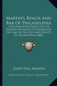 Cover image for Martin's Bench and Bar of Philadelphia: Together with Other Lists of Persons Appointed to Administer the Laws in the City and County of Philadelphia (1883)