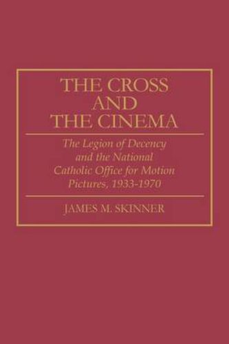 Cover image for The Cross and the Cinema: The Legion of Decency and the National Catholic Office for Motion Pictures, 1933-1970