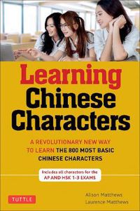 Cover image for Learning Chinese Characters: (HSK Levels 1-3) A Revolutionary New Way to Learn the 800 Most Basic Chinese Characters; Includes All Characters for the AP & HSK 1-3 Exams