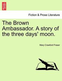 Cover image for The Brown Ambassador. a Story of the Three Days' Moon.