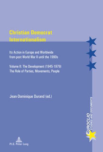 Cover image for Christian Democrat Internationalism: Its Action in Europe and Worldwide from post World War II until the 1990s. Volume II: The Development (1945-1979). The Role of Parties, Movements, People