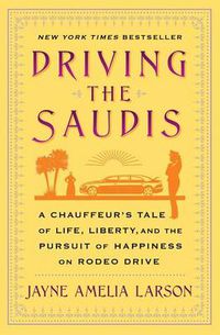 Cover image for Driving the Saudis: A Chauffeur's Tale of Life, Liberty and the Pursuit of Happiness on Rodeo Drive