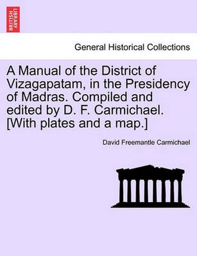 Cover image for A Manual of the District of Vizagapatam, in the Presidency of Madras. Compiled and Edited by D. F. Carmichael. [With Plates and a Map.]