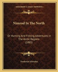 Cover image for Nimrod in the North: Or Hunting and Fishing Adventures in the Arctic Regions (1885)