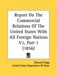 Cover image for Report on the Commercial Relations of the United States with All Foreign Nations V1, Part 1 (1856)