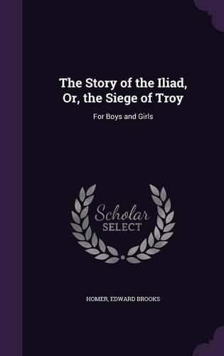 Cover image for The Story of the Iliad, Or, the Siege of Troy: For Boys and Girls