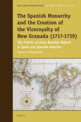 Cover image for The Spanish Monarchy and the Creation of the Viceroyalty of New Granada (1717-1739): The Politics of Early Bourbon Reform in Spain and Spanish America