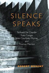 Cover image for Silence Speaks: Teilhard de Chardin, Yves Congar, John Courtney Murray, and Thomas Merton