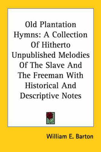 Old Plantation Hymns: A Collection of Hitherto Unpublished Melodies of the Slave and the Freeman with Historical and Descriptive Notes