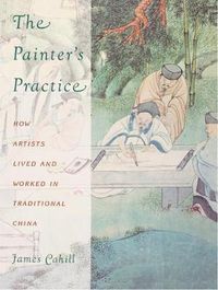 Cover image for The Painter's Practice: How Artists Lived and Worked in Traditional China