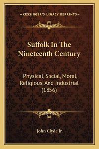 Cover image for Suffolk in the Nineteenth Century: Physical, Social, Moral, Religious, and Industrial (1856)